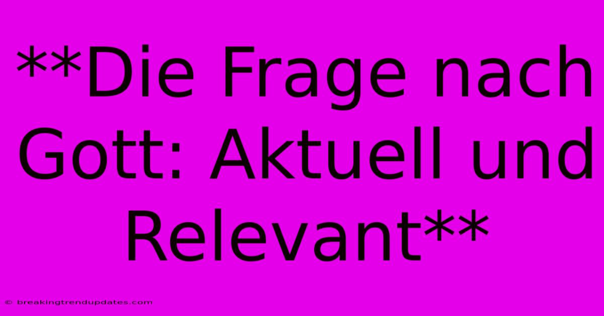 **Die Frage Nach Gott: Aktuell Und Relevant**