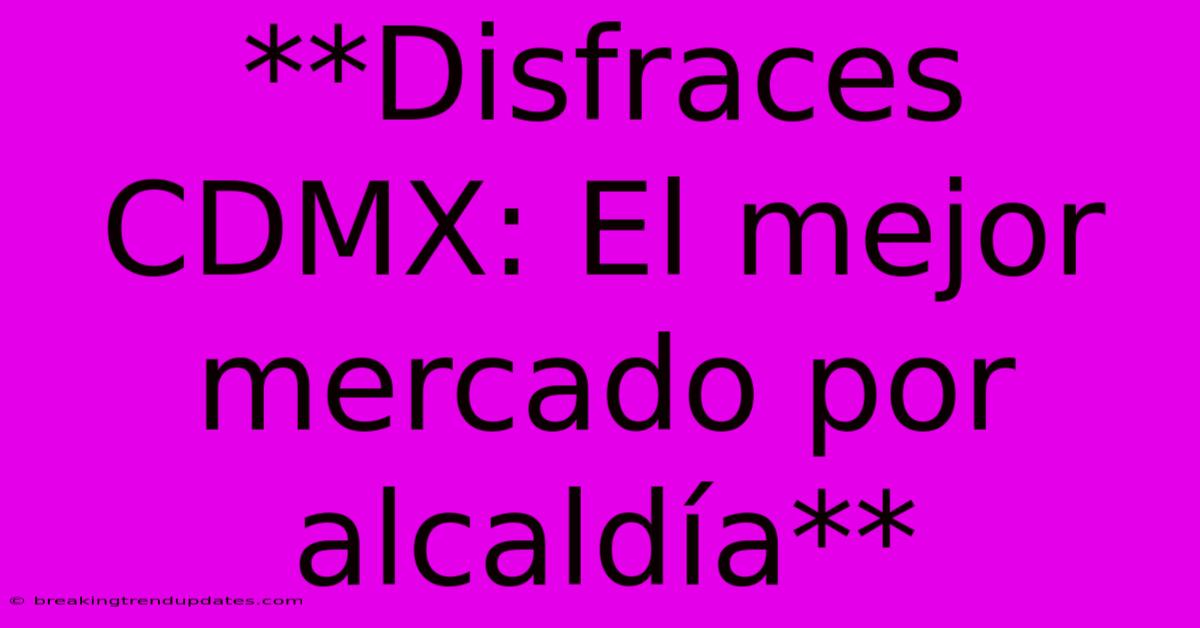 **Disfraces CDMX: El Mejor Mercado Por Alcaldía** **Disfraces CDMX: El Mejor Mercado Por Alcaldía**