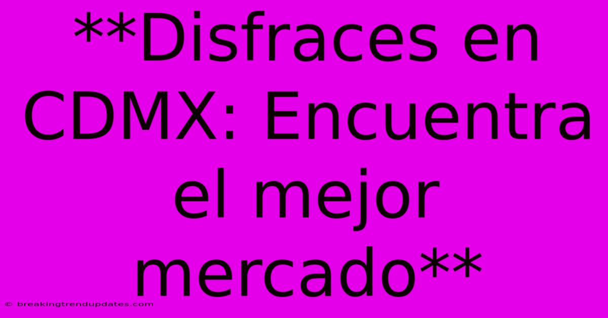 **Disfraces En CDMX: Encuentra El Mejor Mercado** **Disfraces En CDMX: Encuentra El Mejor Mercado**