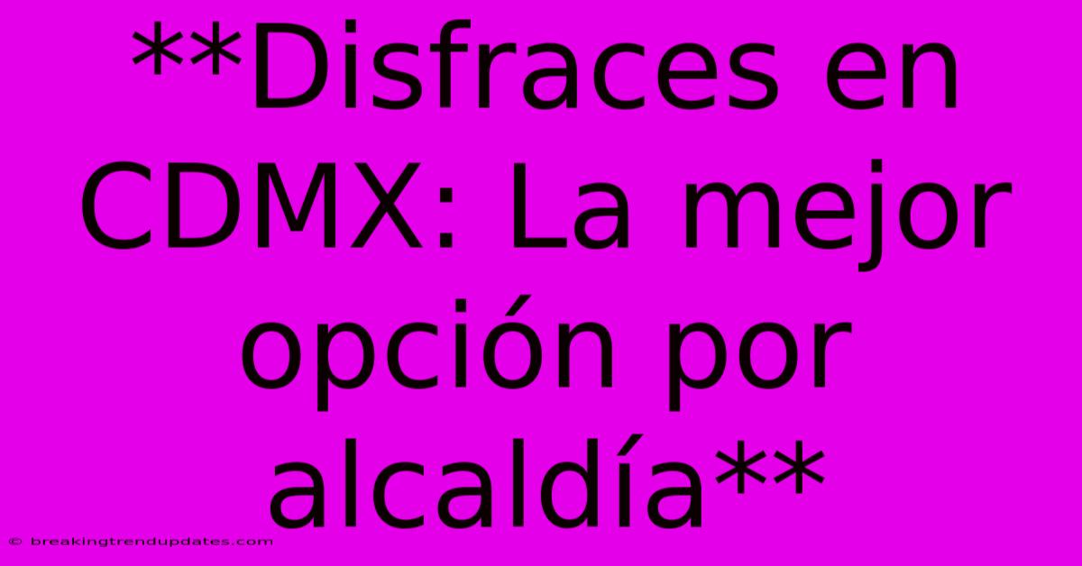 **Disfraces En CDMX: La Mejor Opción Por Alcaldía** 