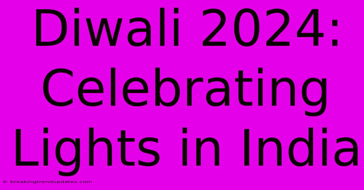 Diwali 2024: Celebrating Lights In India Diwali 2024: Celebrating Lights In India