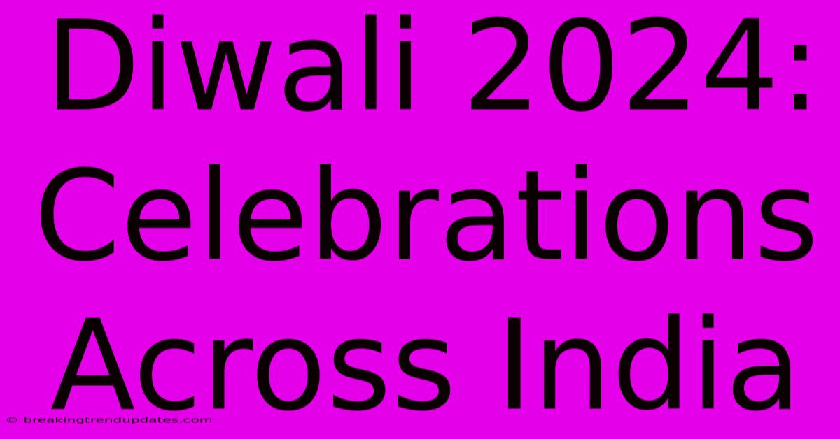 Diwali 2024: Celebrations Across India Diwali 2024: Celebrations Across India
