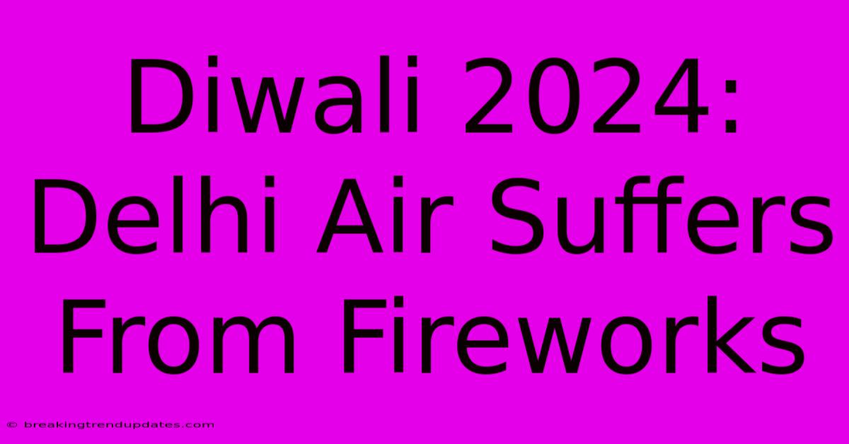 Diwali 2024: Delhi Air Suffers From Fireworks Diwali 2024: Delhi Air Suffers From Fireworks