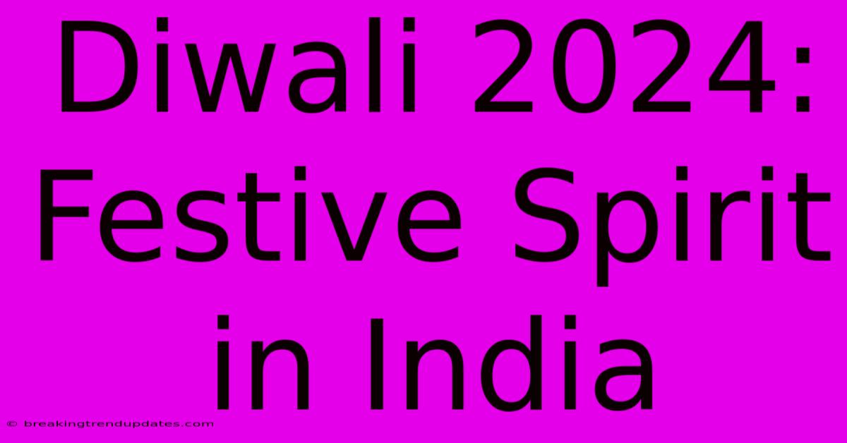 Diwali 2024: Festive Spirit In India Diwali 2024: Festive Spirit In India