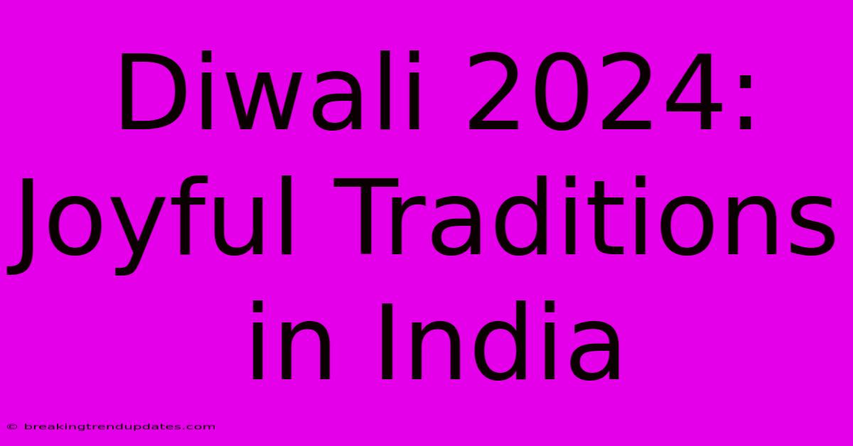 Diwali 2024: Joyful Traditions In India Diwali 2024: Joyful Traditions In India