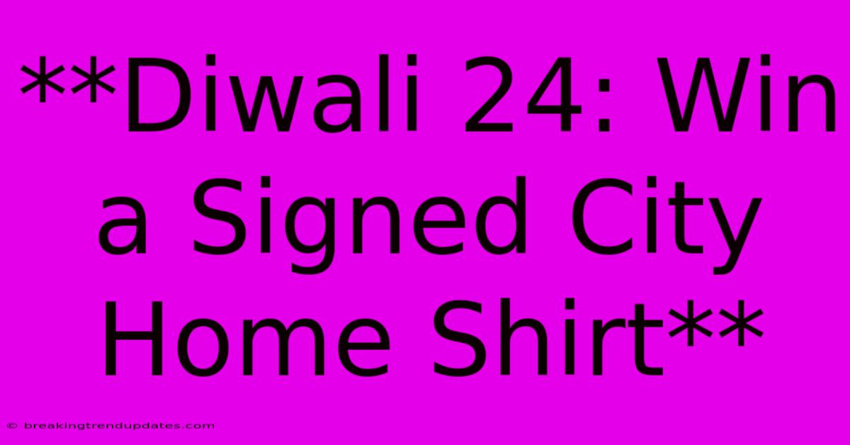 **Diwali 24: Win A Signed City Home Shirt** **Diwali 24: Win A Signed City Home Shirt**