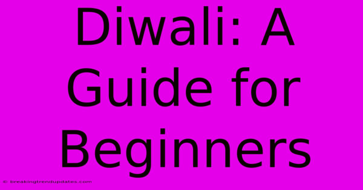 Diwali: A Guide For Beginners Diwali: A Guide For Beginners