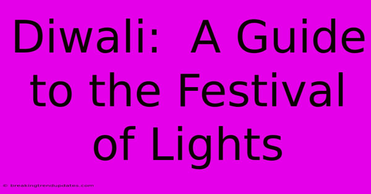 Diwali: A Guide To The Festival Of Lights Diwali: A Guide To The Festival Of Lights