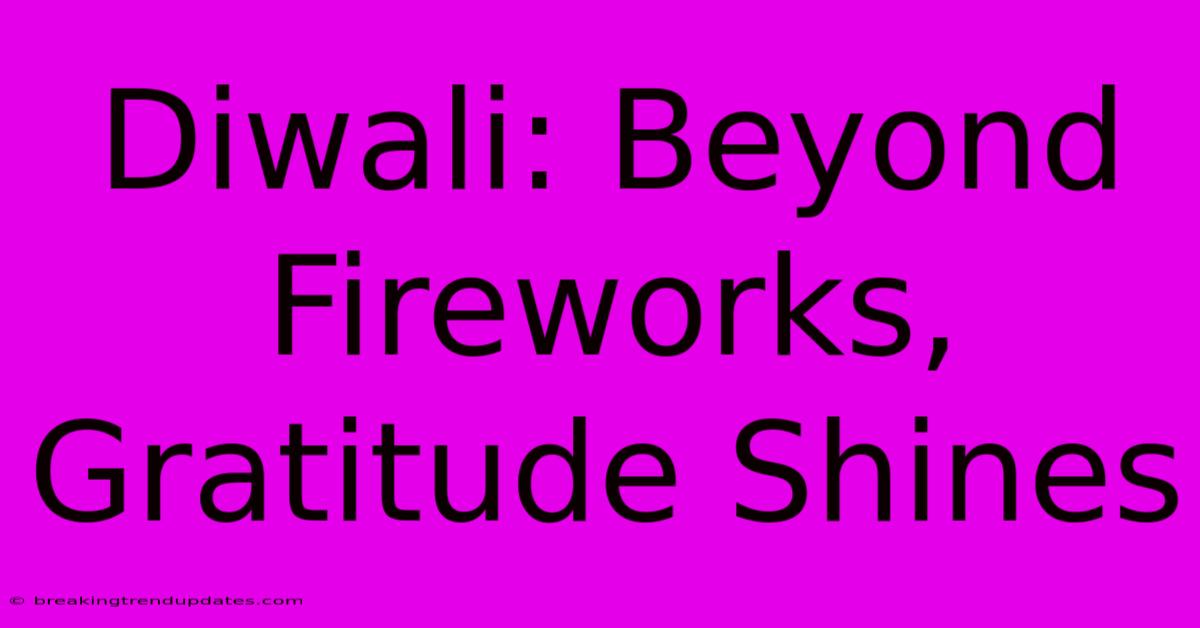 Diwali: Beyond Fireworks, Gratitude Shines Diwali: Beyond Fireworks, Gratitude Shines