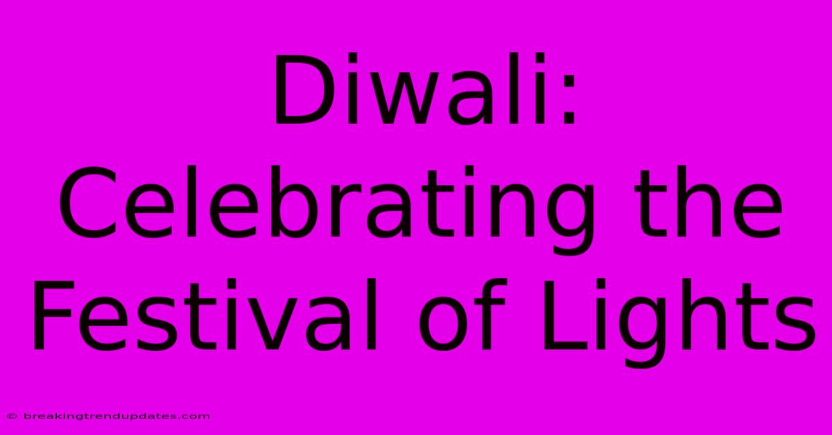Diwali: Celebrating The Festival Of Lights Diwali: Celebrating The Festival Of Lights