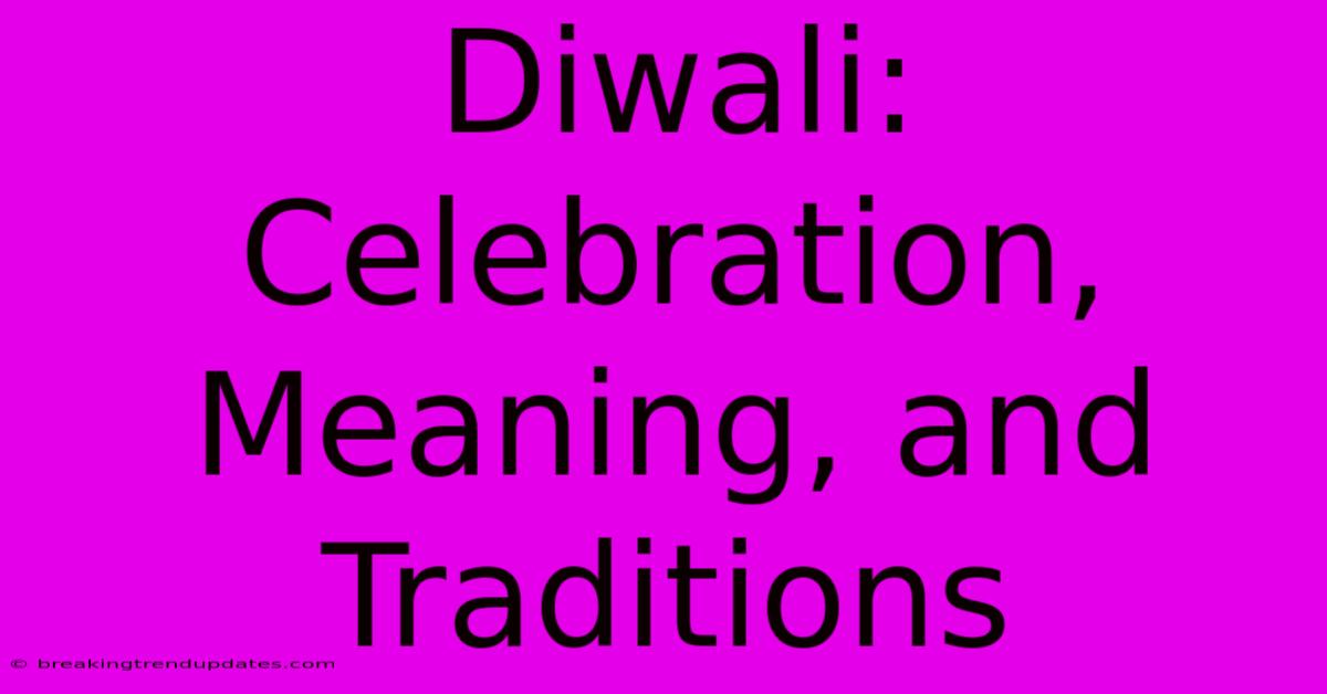 Diwali: Celebration, Meaning, And Traditions Diwali: Celebration, Meaning, And Traditions