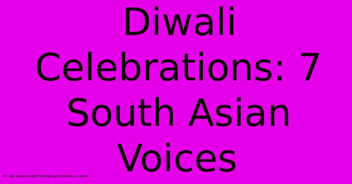 Diwali Celebrations: 7 South Asian Voices Diwali Celebrations: 7 South Asian Voices