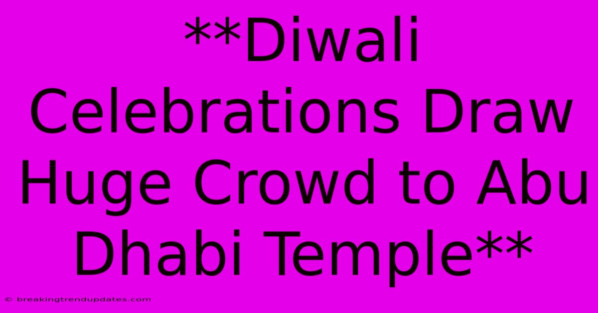 **Diwali Celebrations Draw Huge Crowd To Abu Dhabi Temple** 