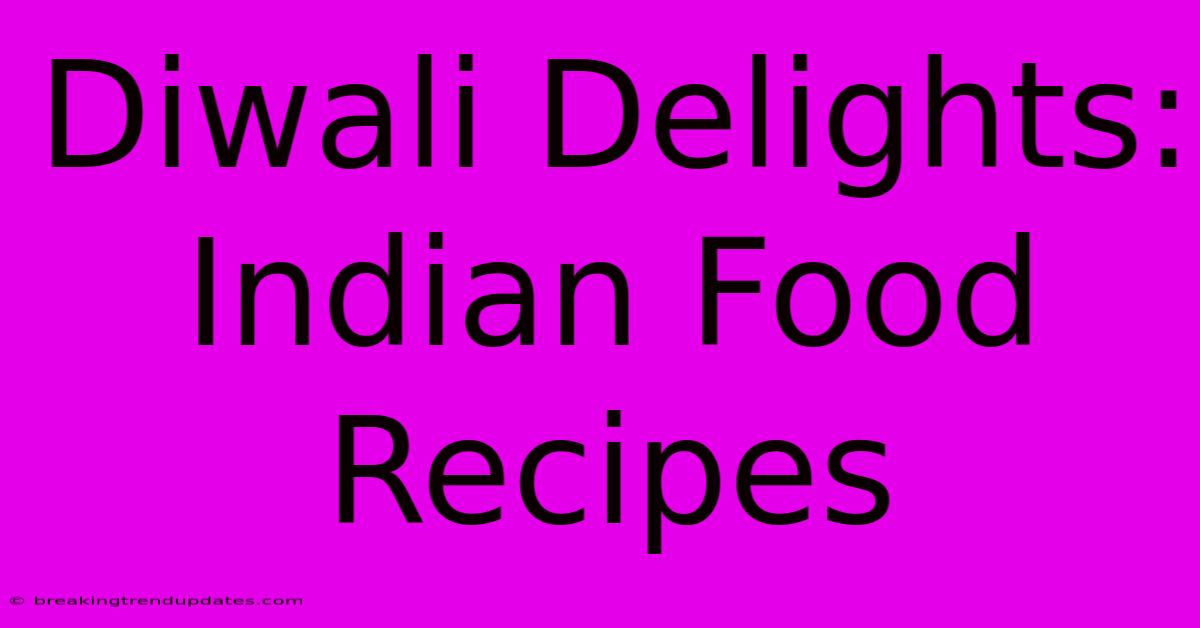 Diwali Delights: Indian Food Recipes Diwali Delights: Indian Food Recipes