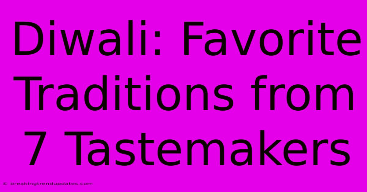 Diwali: Favorite Traditions From 7 Tastemakers