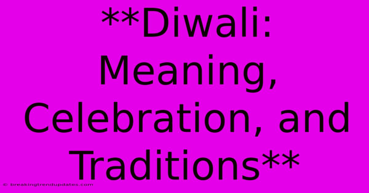 **Diwali: Meaning, Celebration, And Traditions**