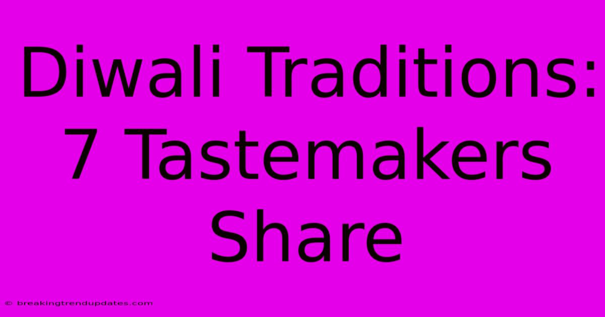 Diwali Traditions: 7 Tastemakers Share Diwali Traditions: 7 Tastemakers Share