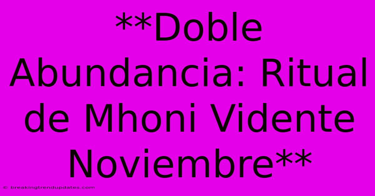 **Doble Abundancia: Ritual De Mhoni Vidente Noviembre** **Doble Abundancia: Ritual De Mhoni Vidente Noviembre**