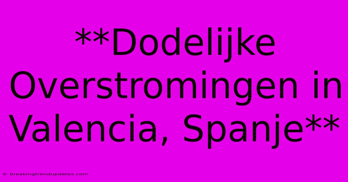**Dodelijke Overstromingen In Valencia, Spanje** 