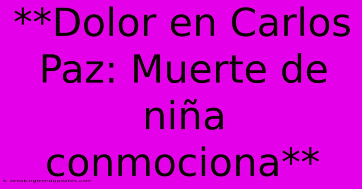 **Dolor En Carlos Paz: Muerte De Niña Conmociona**