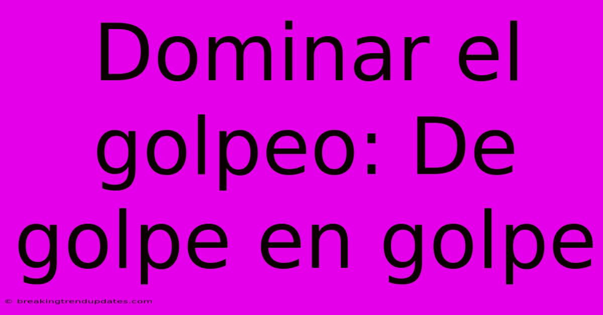 Dominar El Golpeo: De Golpe En Golpe