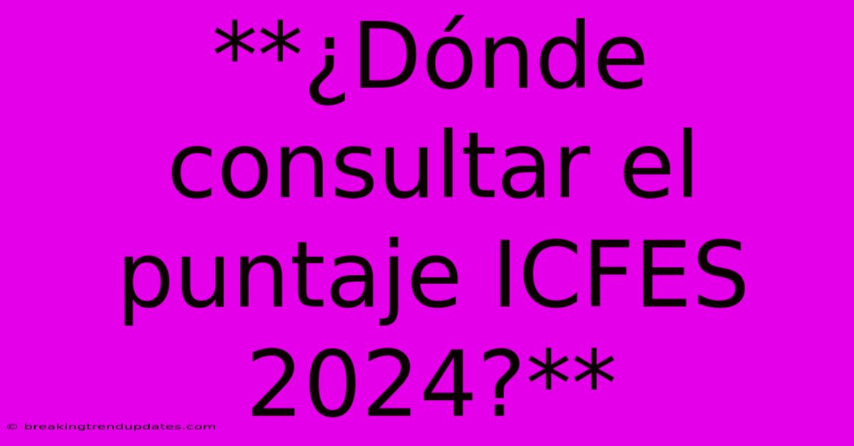 **¿Dónde Consultar El Puntaje ICFES 2024?** **¿Dónde Consultar El Puntaje ICFES 2024?**