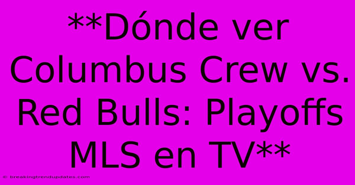 **Dónde Ver Columbus Crew Vs. Red Bulls: Playoffs MLS En TV** 
