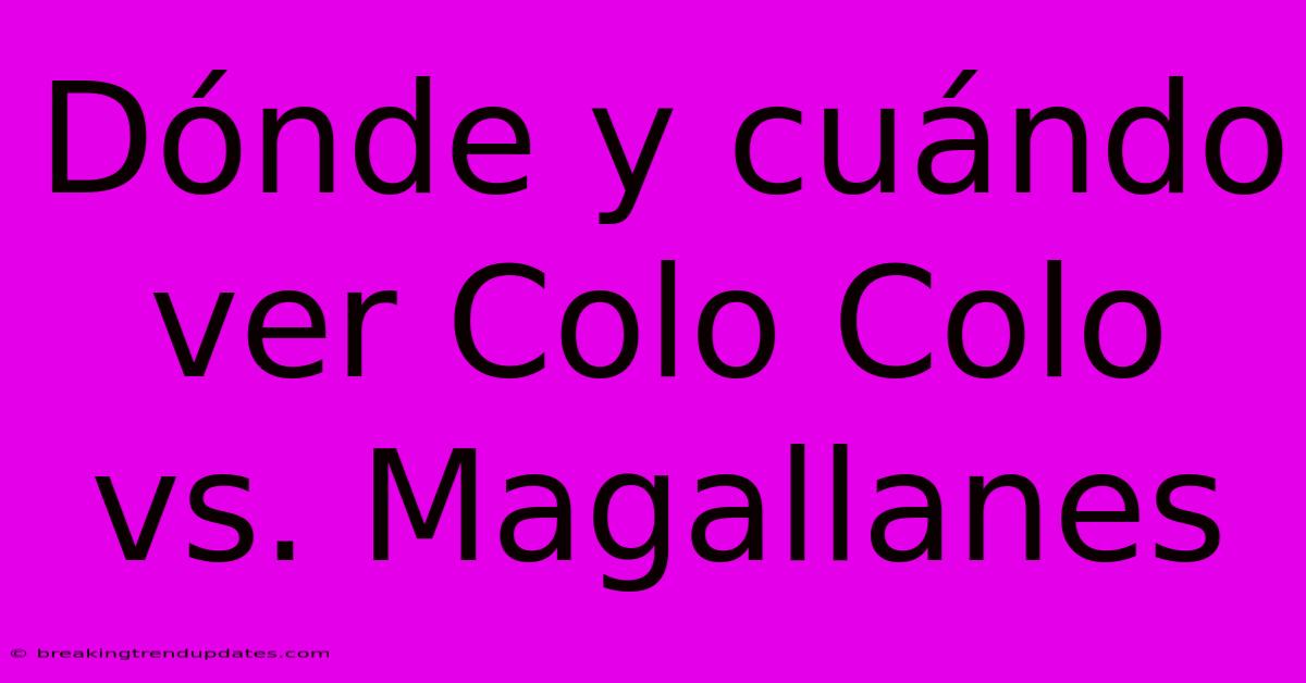 Dónde Y Cuándo Ver Colo Colo Vs. Magallanes