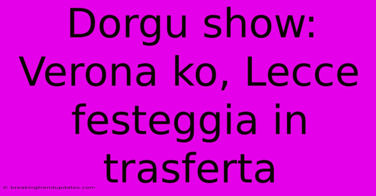 Dorgu Show: Verona Ko, Lecce Festeggia In Trasferta
