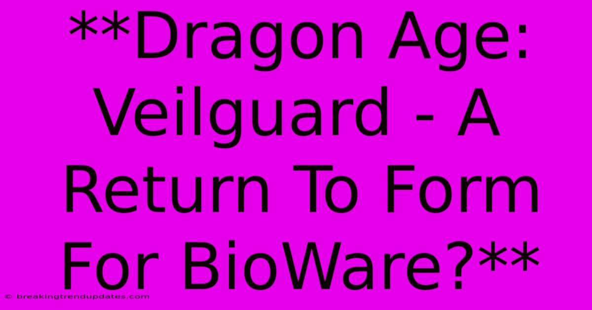 **Dragon Age: Veilguard - A Return To Form For BioWare?** **Dragon Age: Veilguard - A Return To Form For BioWare?**