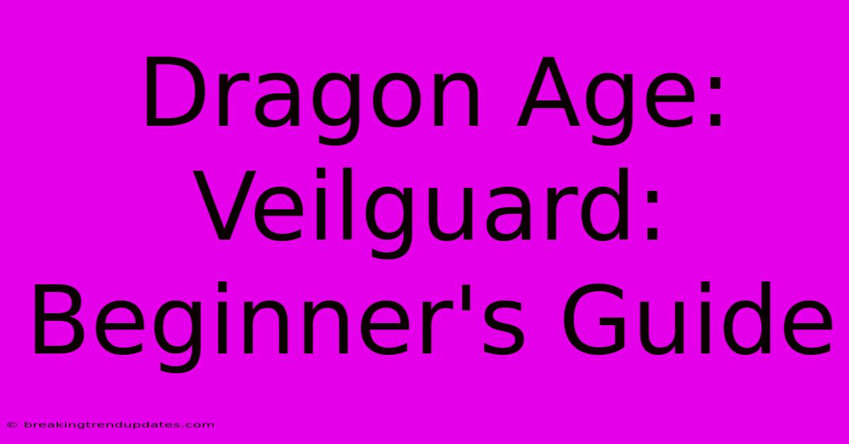 Dragon Age: Veilguard: Beginner's Guide Dragon Age: Veilguard: Beginner's Guide