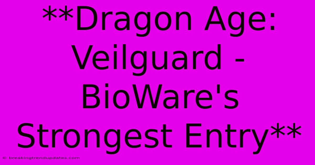 **Dragon Age: Veilguard - BioWare's Strongest Entry**