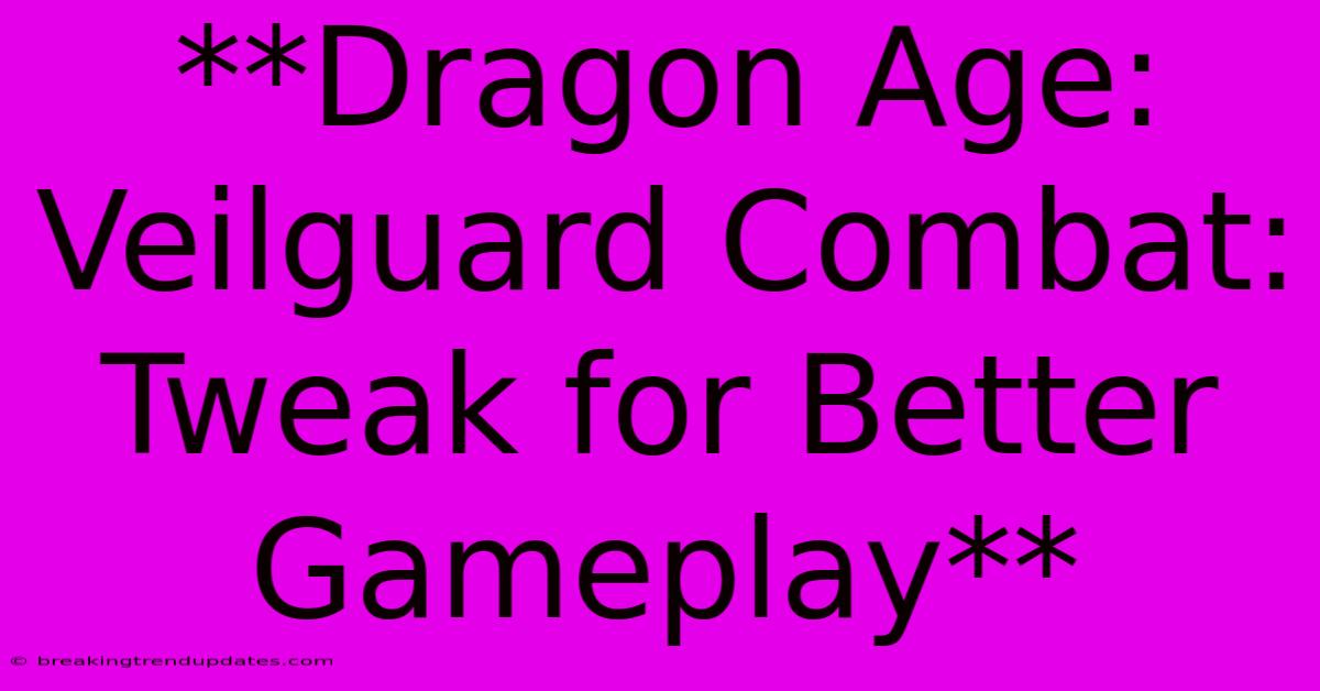 **Dragon Age: Veilguard Combat: Tweak For Better Gameplay** **Dragon Age: Veilguard Combat: Tweak For Better Gameplay**