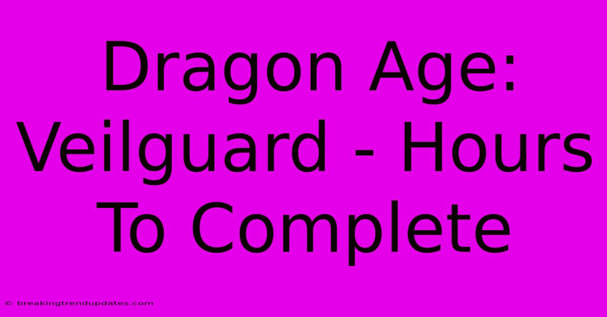 Dragon Age: Veilguard - Hours To Complete Dragon Age: Veilguard - Hours To Complete
