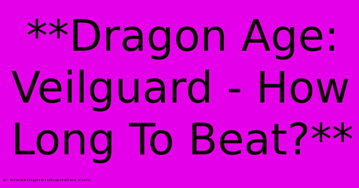 **Dragon Age: Veilguard - How Long To Beat?** **Dragon Age: Veilguard - How Long To Beat?**