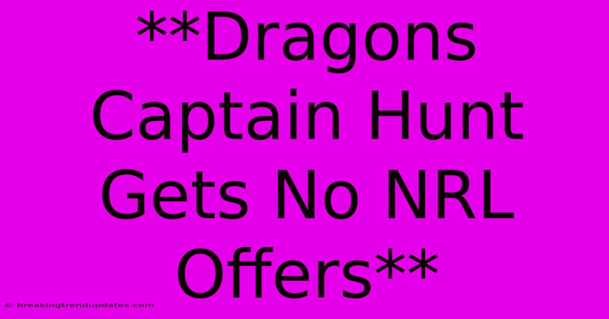 **Dragons Captain Hunt Gets No NRL Offers** **Dragons Captain Hunt Gets No NRL Offers**