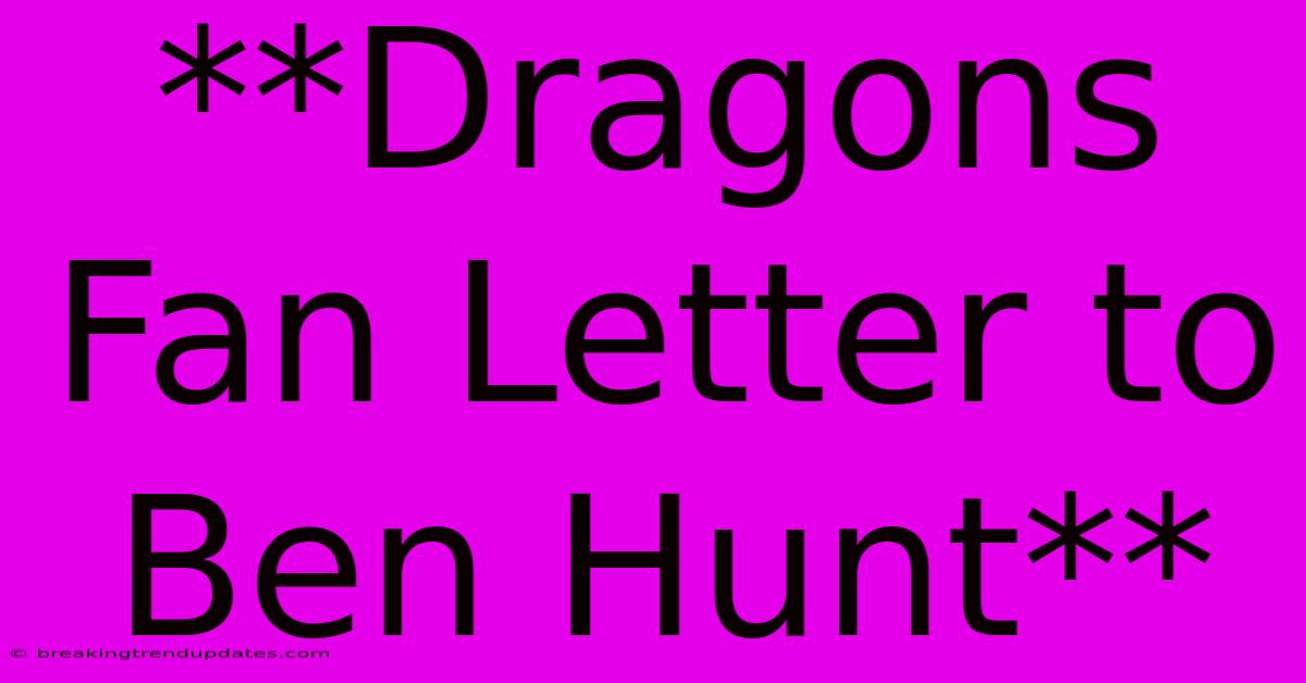 **Dragons Fan Letter To Ben Hunt**