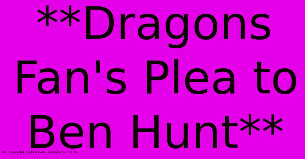 **Dragons Fan's Plea To Ben Hunt**