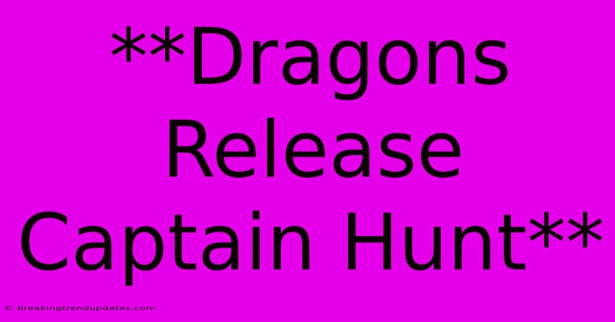 **Dragons Release Captain Hunt**