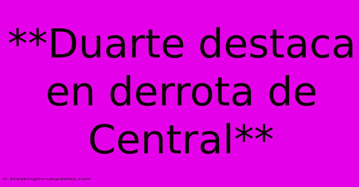 **Duarte Destaca En Derrota De Central** **Duarte Destaca En Derrota De Central**