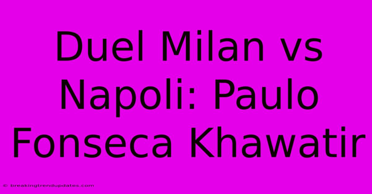 Duel Milan Vs Napoli: Paulo Fonseca Khawatir