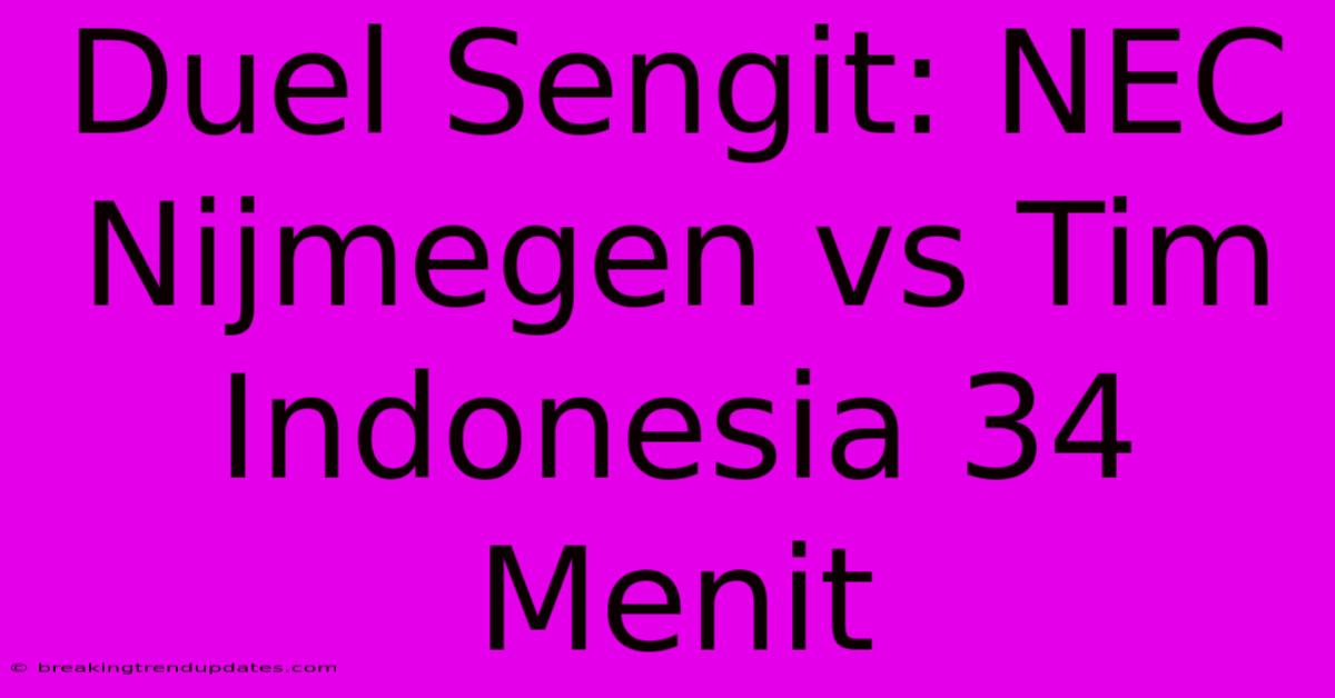 Duel Sengit: NEC Nijmegen Vs Tim Indonesia 34 Menit