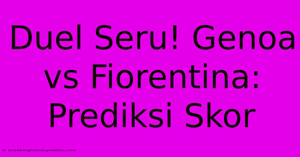 Duel Seru! Genoa Vs Fiorentina: Prediksi Skor 
