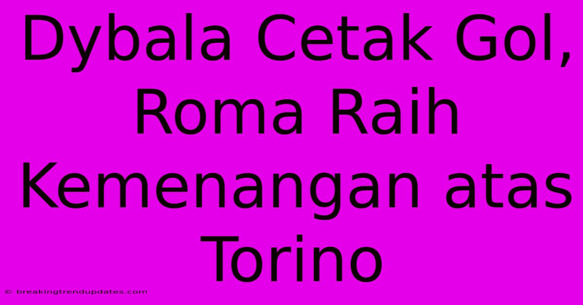 Dybala Cetak Gol, Roma Raih Kemenangan Atas Torino Dybala Cetak Gol, Roma Raih Kemenangan Atas Torino