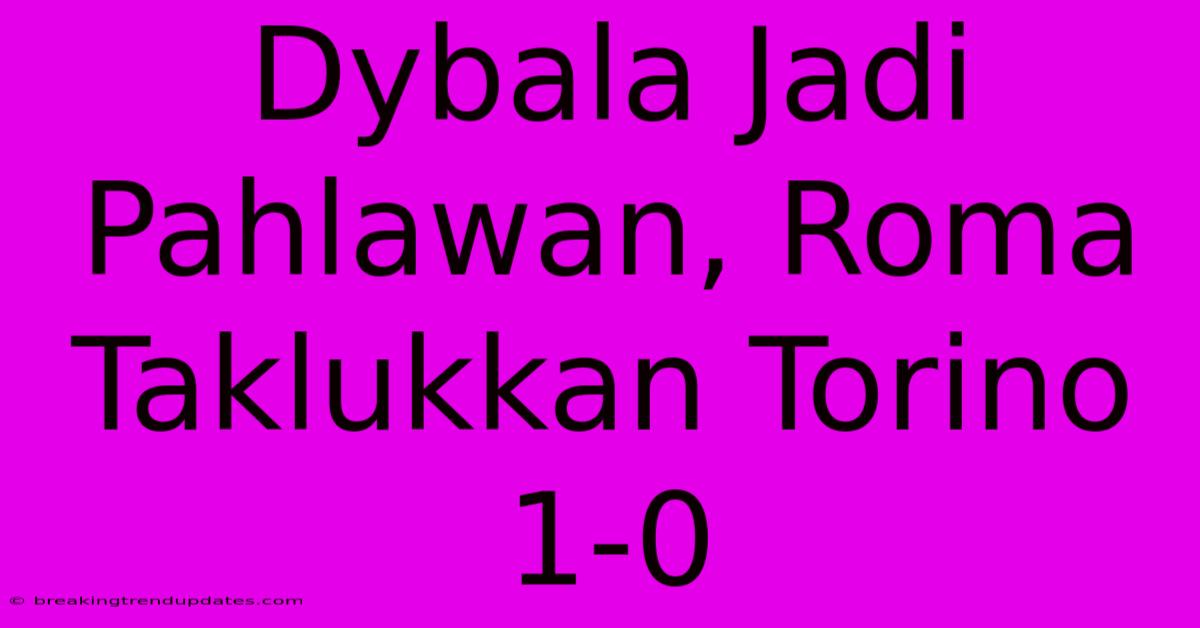 Dybala Jadi Pahlawan, Roma Taklukkan Torino 1-0 Dybala Jadi Pahlawan, Roma Taklukkan Torino 1-0