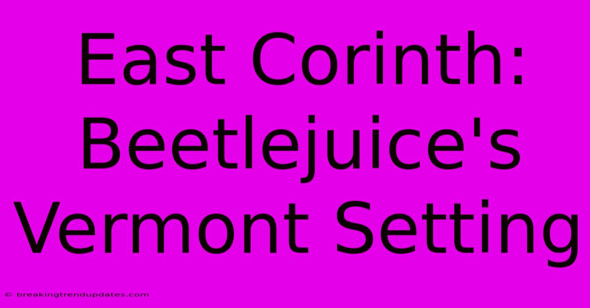 East Corinth: Beetlejuice's Vermont Setting East Corinth: Beetlejuice's Vermont Setting