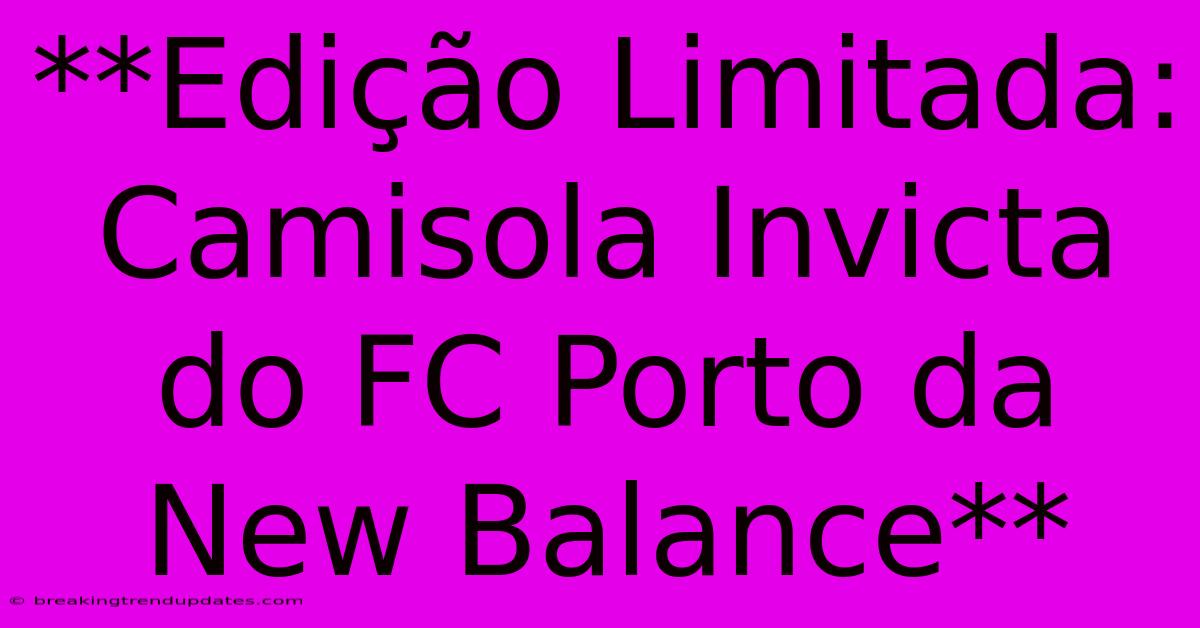 **Edição Limitada: Camisola Invicta Do FC Porto Da New Balance** **Edição Limitada: Camisola Invicta Do FC Porto Da New Balance**