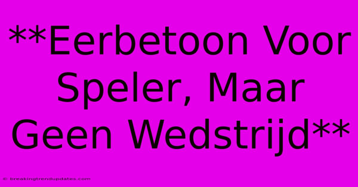 **Eerbetoon Voor Speler, Maar Geen Wedstrijd** **Eerbetoon Voor Speler, Maar Geen Wedstrijd**