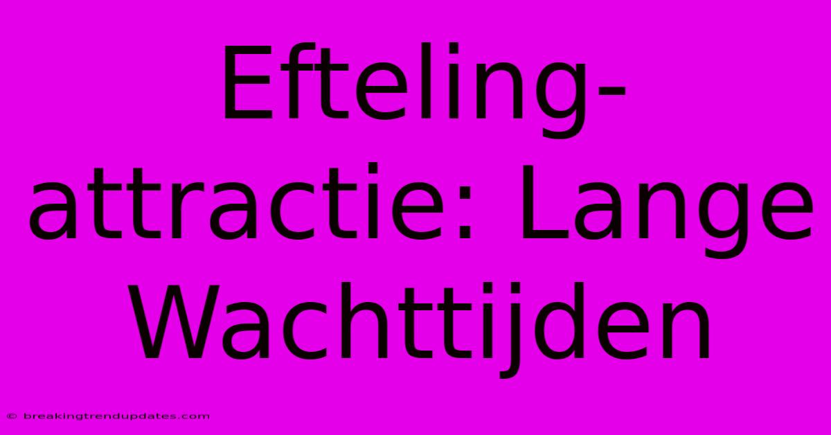 Efteling-attractie: Lange Wachttijden 