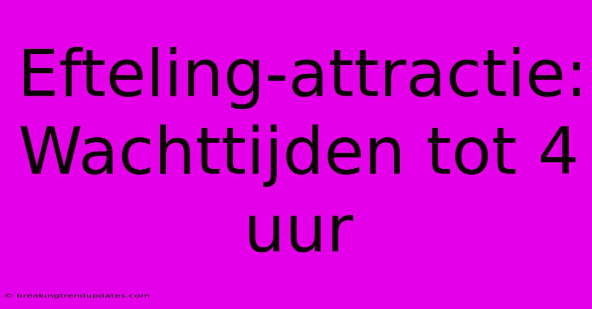 Efteling-attractie: Wachttijden Tot 4 Uur Efteling-attractie: Wachttijden Tot 4 Uur